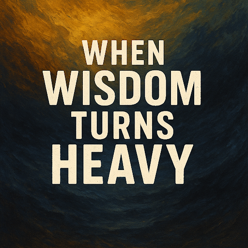 When Wisdom Turns Heavy