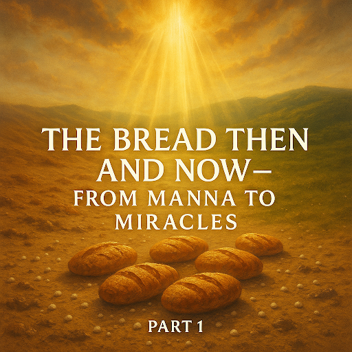 Part 1: The Bread Then and Now – From Manna to Miracles (John 6 & Exodus 16)