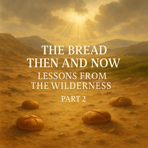 Part 2: The Bread Then and Now – Lessons from the Wilderness (John 6 & Exodus 16)