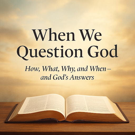 When We Question God: Lessons from the Bible