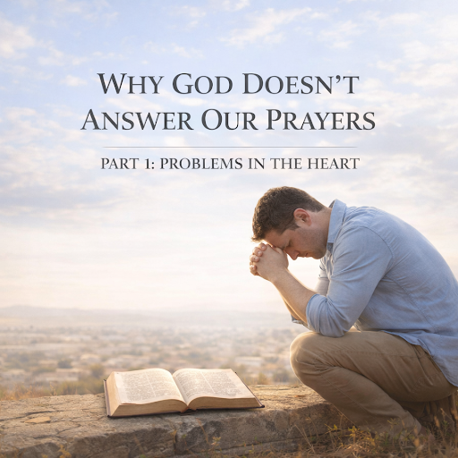 WHY GOD DOESN’T ANSWER OUR PRAYERS