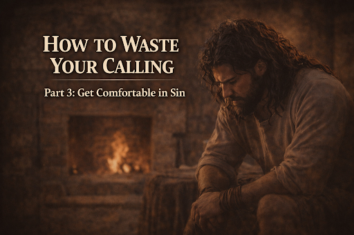 HOW TO WASTE YOUR CALLING | Part 3: Get Comfortable in Sin