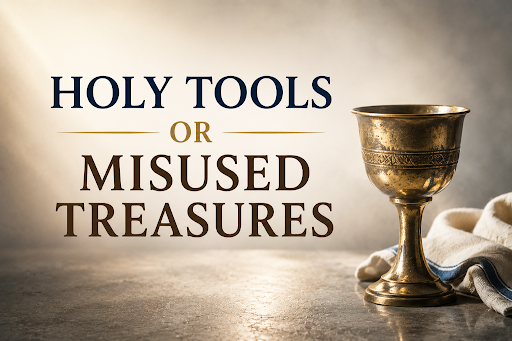 HOLY TOOLS OR MISUSED TREASURES