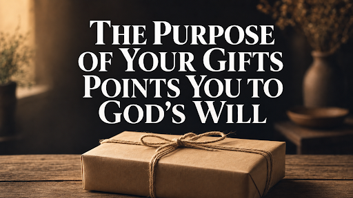 The Purpose of Your Gifts Points You to God’s Will