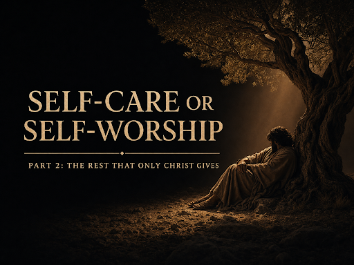 Self-Care or Self-Worship | Part 2: The Rest That Only Christ Gives