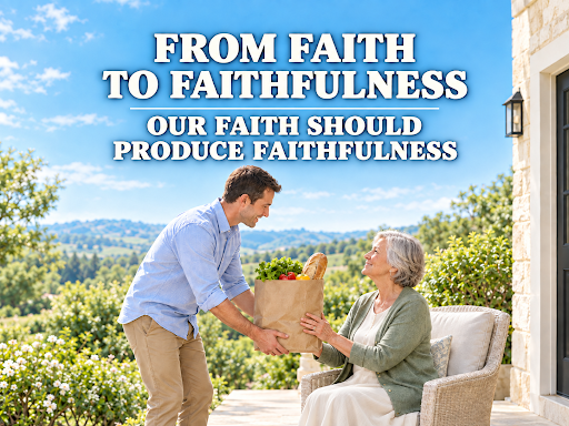 From Faith To Faithfulness: Our Faith Should Produce Faithfulness