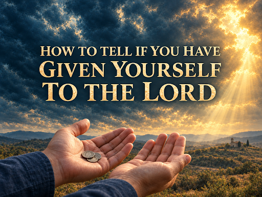 How To Tell If You Have Given Yourself To The Lord